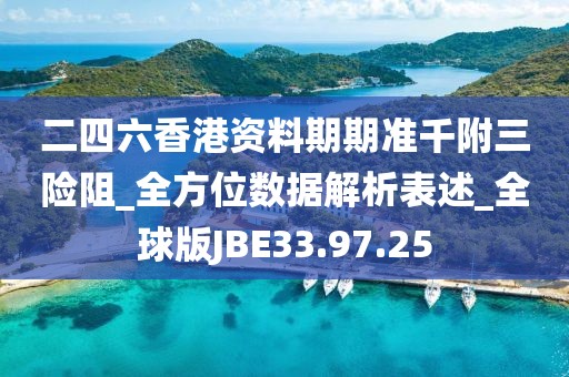 二四六香港资料期期准千附三险阻_全方位数据解析表述_全球版JBE33.97.25
