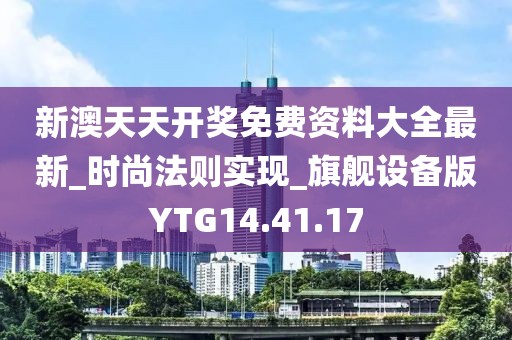 新澳天天开奖免费资料大全最新_时尚法则实现_旗舰设备版YTG14.41.17