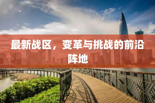 最新战区，变革与挑战的前沿阵地