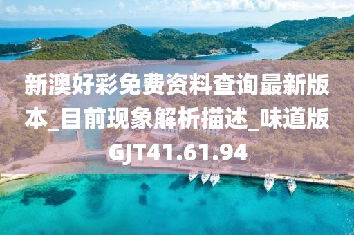 新澳好彩免费资料查询最新版本_目前现象解析描述_味道版GJT41.61.94