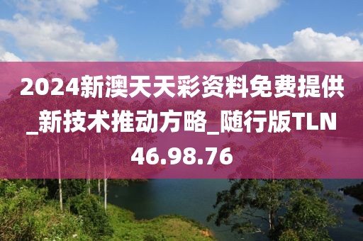 2024新澳天天彩资料免费提供_新技术推动方略_随行版TLN46.98.76