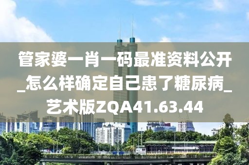 管家婆一肖一码最准资料公开_怎么样确定自己患了糖尿病_艺术版ZQA41.63.44
