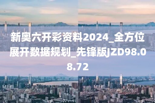 新奥六开彩资料2024_全方位展开数据规划_先锋版JZD98.08.72