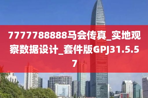 7777788888马会传真_实地观察数据设计_套件版GPJ31.5.57