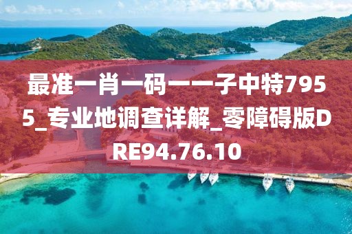 最准一肖一码一一子中特7955_专业地调查详解_零障碍版DRE94.76.10