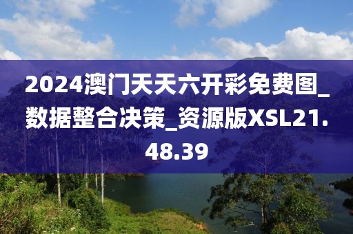 2024澳门天天六开彩免费图_数据整合决策_资源版XSL21.48.39