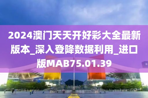 2024澳门天天开好彩大全最新版本_深入登降数据利用_进口版MAB75.01.39