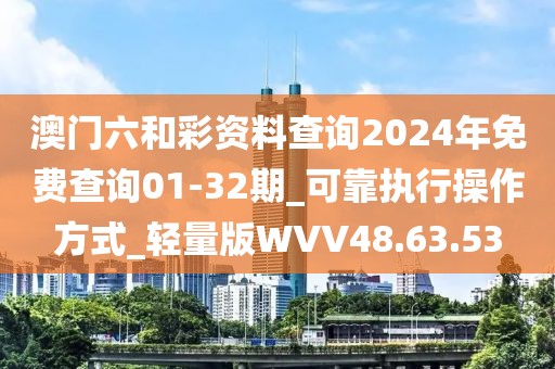 澳门六和彩资料查询2024年免费查询01-32期_可靠执行操作方式_轻量版WVV48.63.53