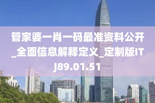 管家婆一肖一码最准资料公开_全面信息解释定义_定制版ITJ89.01.51