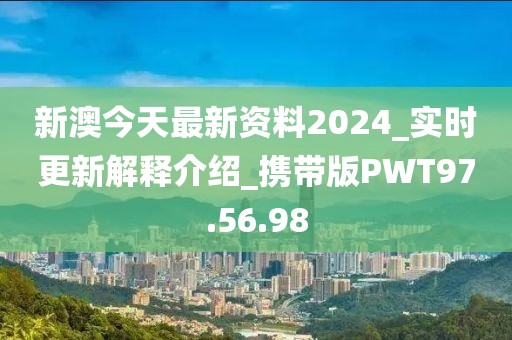 新澳今天最新资料2024_实时更新解释介绍_携带版PWT97.56.98