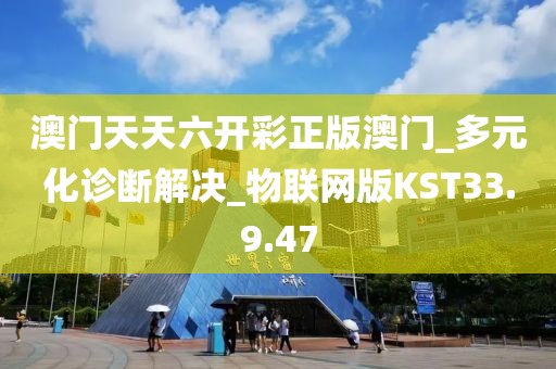澳门天天六开彩正版澳门_多元化诊断解决_物联网版KST33.9.47