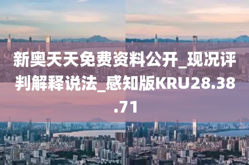新奥天天免费资料公开_现况评判解释说法_感知版KRU28.38.71