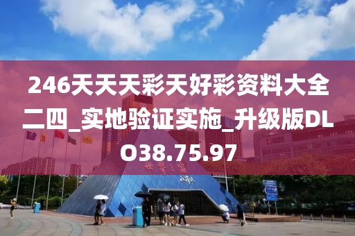 246天天天彩天好彩资料大全二四_实地验证实施_升级版DLO38.75.97