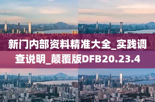 新门内部资料精准大全_实践调查说明_颠覆版DFB20.23.4