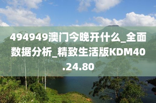 494949澳门今晚开什么_全面数据分析_精致生活版KDM40.24.80