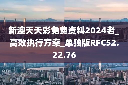 新澳天天彩免费资料2024老_高效执行方案_单独版RFC52.22.76