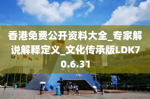 香港免费公开资料大全_专家解说解释定义_文化传承版LDK70.6.31