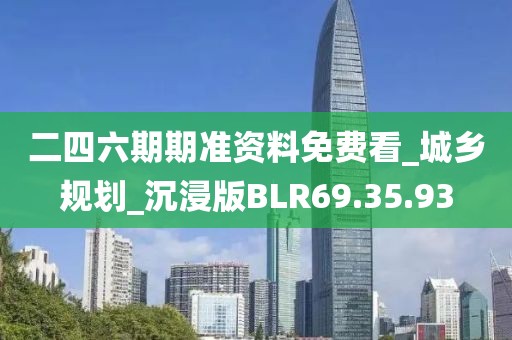 二四六期期准资料免费看_城乡规划_沉浸版BLR69.35.93