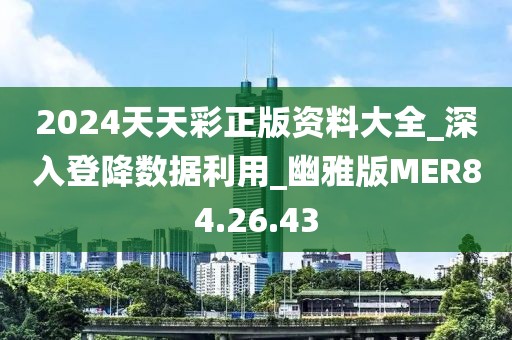 2024天天彩正版资料大全_深入登降数据利用_幽雅版MER84.26.43
