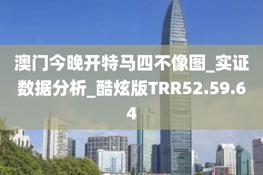 澳门今晚开特马四不像图_实证数据分析_酷炫版TRR52.59.64