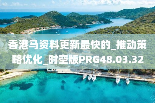 香港马资料更新最快的_推动策略优化_时空版PRG48.03.32