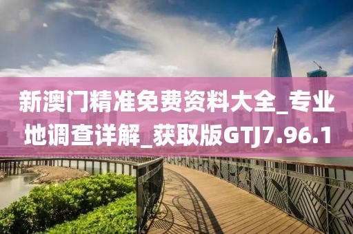 新澳门精准免费资料大全_专业地调查详解_获取版GTJ7.96.10
