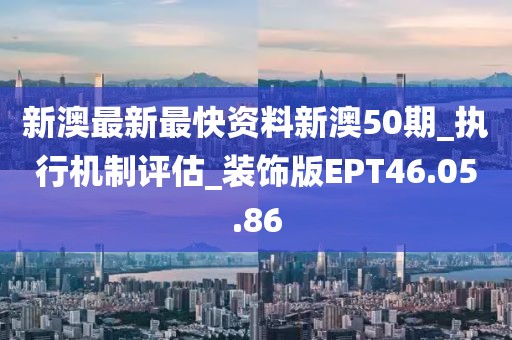 新澳最新最快资料新澳50期_执行机制评估_装饰版EPT46.05.86