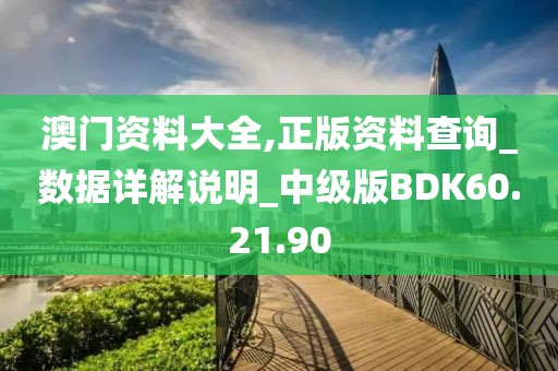 澳门资料大全,正版资料查询_数据详解说明_中级版BDK60.21.90