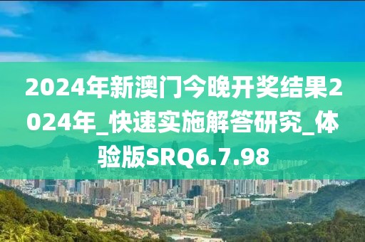 2024年新澳门今晚开奖结果2024年_快速实施解答研究_体验版SRQ6.7.98