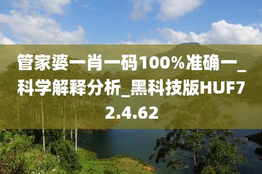 管家婆一肖一码100%准确一_科学解释分析_黑科技版HUF72.4.62
