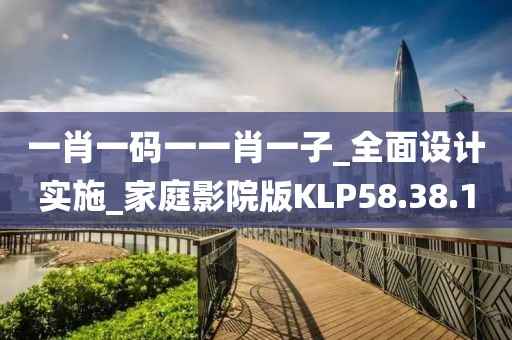 一肖一码一一肖一子_全面设计实施_家庭影院版KLP58.38.10