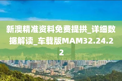 新澳精准资料免费提拱_详细数据解读_车载版MAM32.24.22