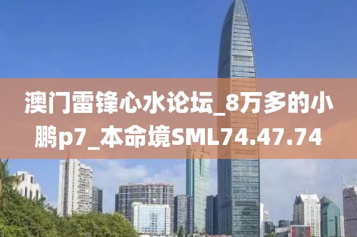澳门雷锋心水论坛_8万多的小鹏p7_本命境SML74.47.74
