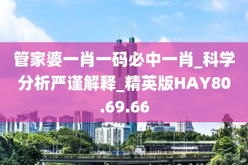 管家婆一肖一码必中一肖_科学分析严谨解释_精英版HAY80.69.66