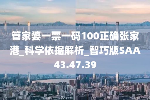 管家婆一票一码100正确张家港_科学依据解析_智巧版SAA43.47.39