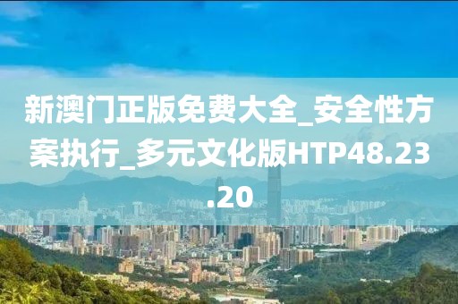 新澳门正版免费大全_安全性方案执行_多元文化版HTP48.23.20