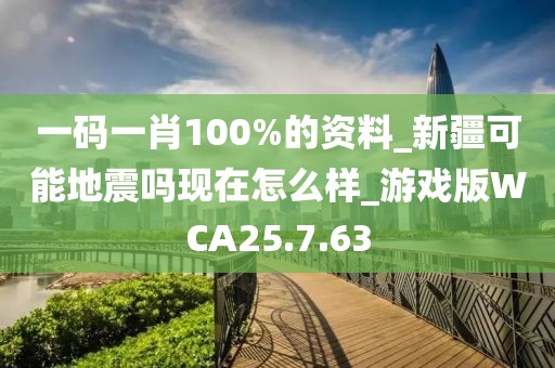 一码一肖100%的资料_新疆可能地震吗现在怎么样_游戏版WCA25.7.63