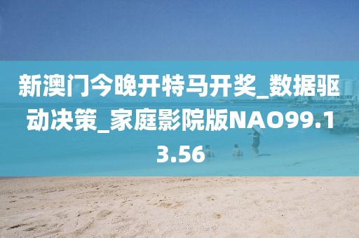 新澳门今晚开特马开奖_数据驱动决策_家庭影院版NAO99.13.56