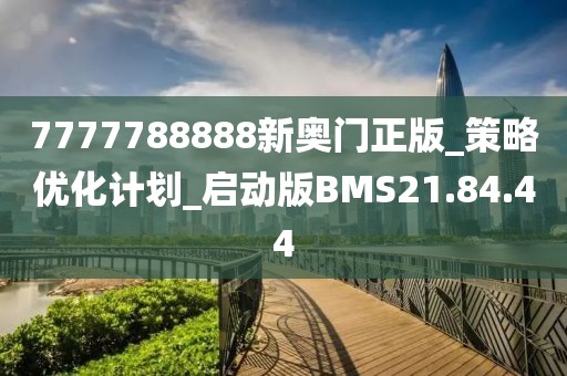 7777788888新奥门正版_策略优化计划_启动版BMS21.84.44