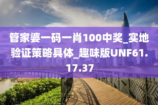 管家婆一码一肖100中奖_实地验证策略具体_趣味版UNF61.17.37