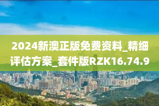 2024新澳正版免费资料_精细评估方案_套件版RZK16.74.90