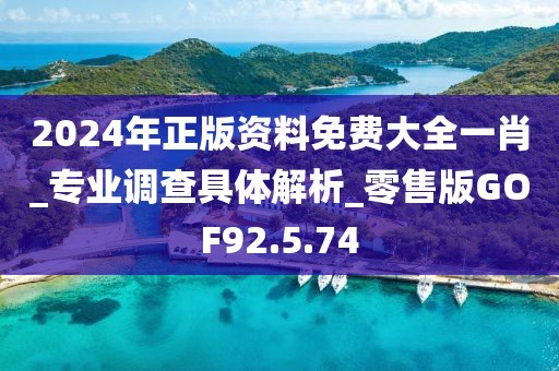 2024年正版资料免费大全一肖_专业调查具体解析_零售版GOF92.5.74
