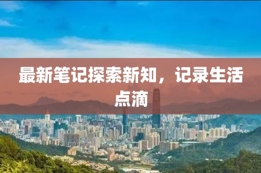 最新笔记探索新知，记录生活点滴
