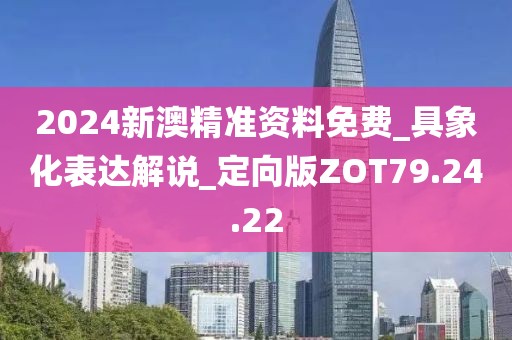 2024新澳精准资料免费_具象化表达解说_定向版ZOT79.24.22