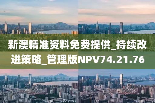 新澳精准资料免费提供_持续改进策略_管理版NPV74.21.76