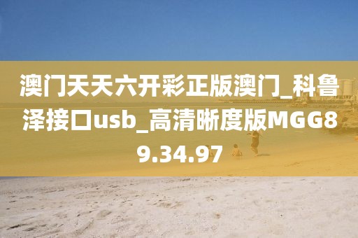 澳门天天六开彩正版澳门_科鲁泽接口usb_高清晰度版MGG89.34.97