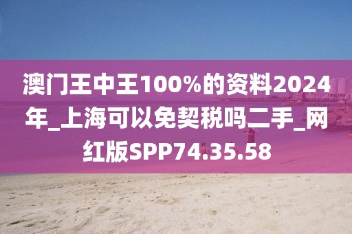 澳门王中王100%的资料2024年_上海可以免契税吗二手_网红版SPP74.35.58
