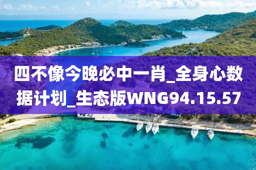 四不像今晚必中一肖_全身心数据计划_生态版WNG94.15.57