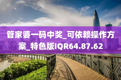 管家婆一码中奖_可依赖操作方案_特色版IQR64.87.62