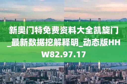新奥门特免费资料大全凯旋门_最新数据挖解释明_动态版HHW82.97.17